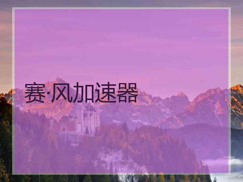 赛·风加速器 赛·风加速器
